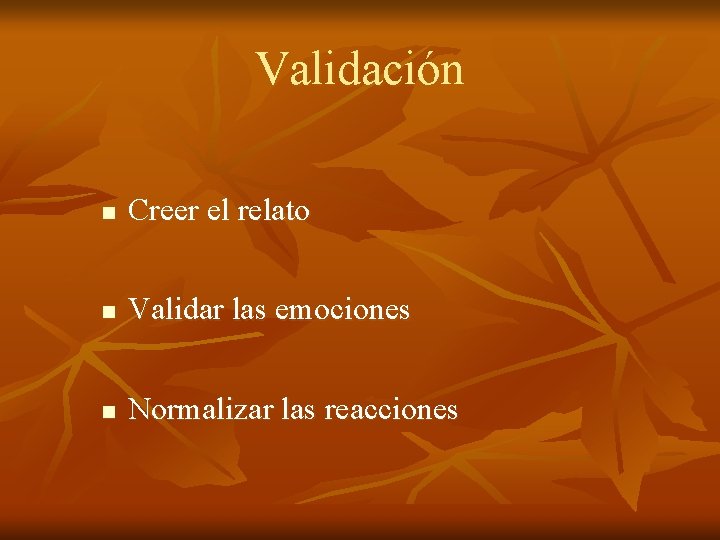 Validación n Creer el relato n Validar las emociones n Normalizar las reacciones 