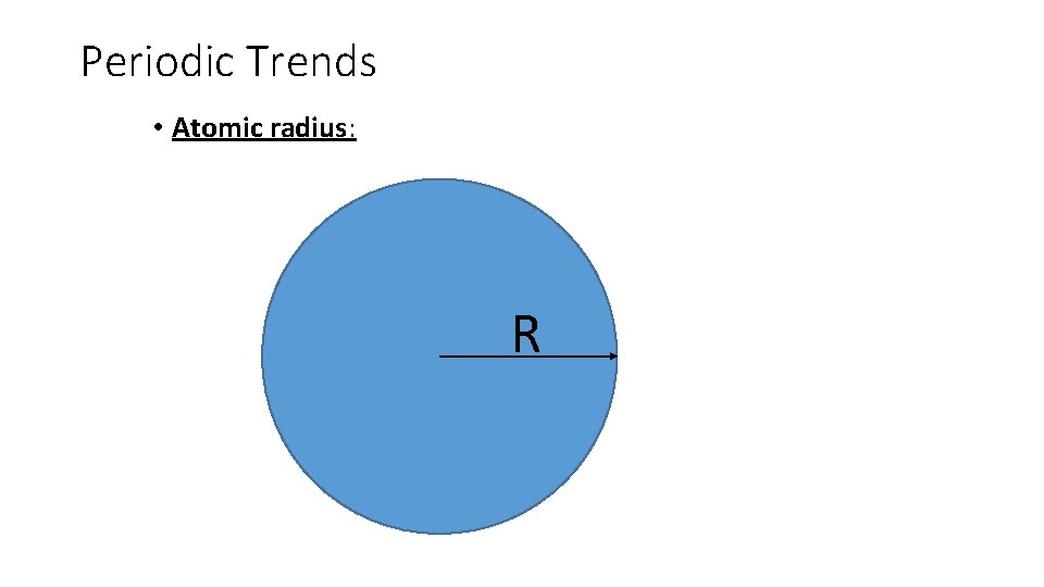 Periodic Trends • Atomic radius: radius of the atom R 