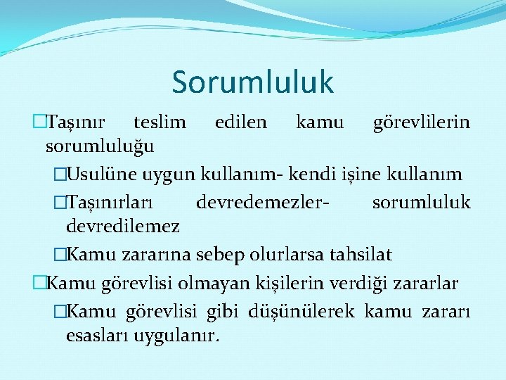 Sorumluluk �Taşınır teslim edilen kamu görevlilerin sorumluluğu �Usulüne uygun kullanım- kendi işine kullanım �Taşınırları