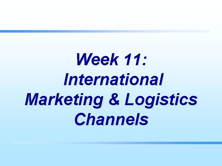Week 11: International Marketing & Logistics Channels 