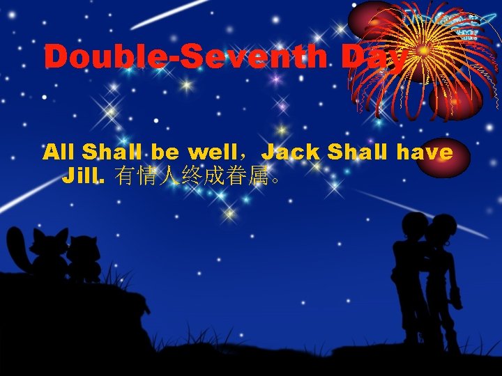 Double-Seventh Day All Shall be well，Jack Shall have Jill. 有情人终成眷属。 