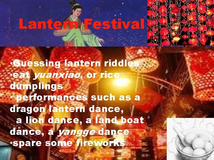 Lantern Festival ·Guessing lantern riddles ·eat yuanxiao, or rice dumplings · performances such as