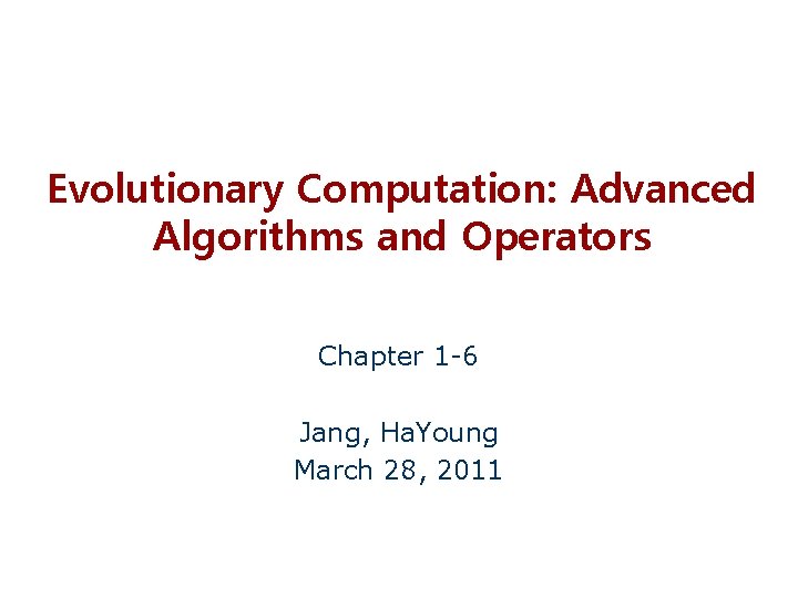 Evolutionary Computation: Advanced Algorithms and Operators Chapter 1 -6 Jang, Ha. Young March 28,