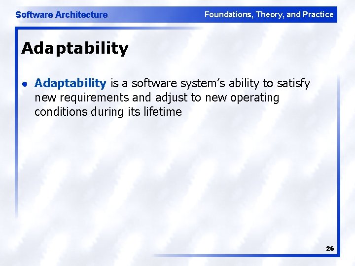 Software Architecture Foundations, Theory, and Practice Adaptability l Adaptability is a software system’s ability