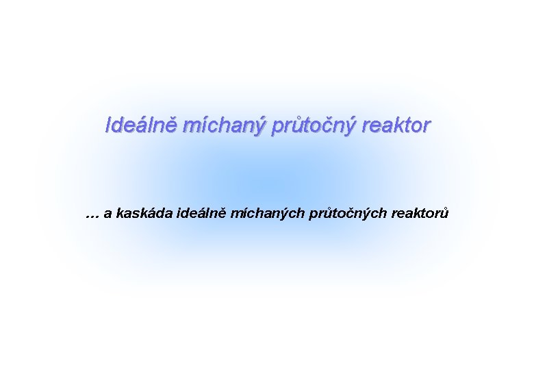 Ideálně míchaný průtočný reaktor … a kaskáda ideálně míchaných průtočných reaktorů 