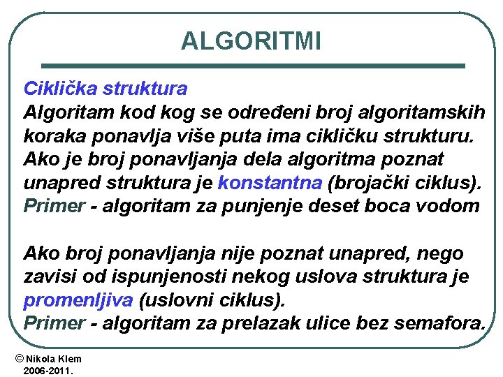 ALGORITMI Ciklička struktura Algoritam kod kog se određeni broj algoritamskih koraka ponavlja više puta ALGORITMI Ciklička struktura Algoritam kod kog se određeni broj algoritamskih koraka ponavlja više puta