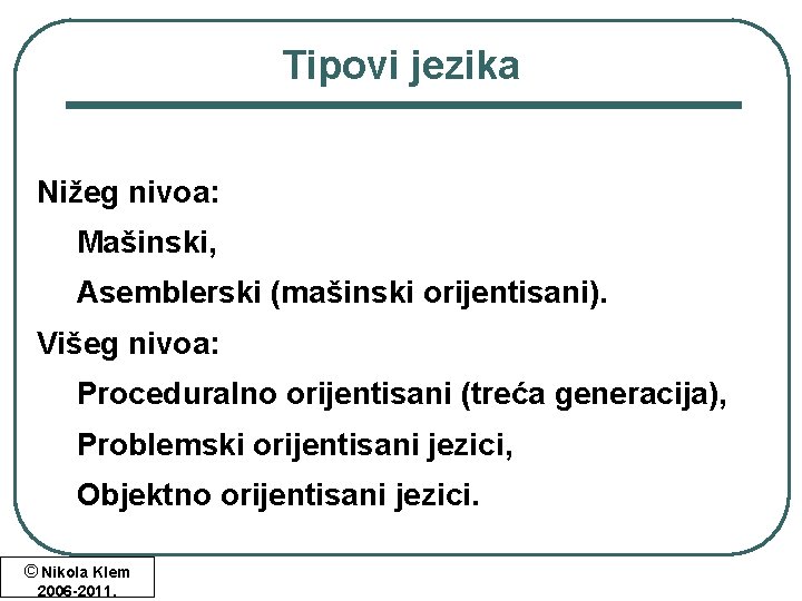 Tipovi jezika Nižeg nivoa: Mašinski, Asemblerski (mašinski orijentisani). Višeg nivoa: Proceduralno orijentisani (treća generacija), Tipovi jezika Nižeg nivoa: Mašinski, Asemblerski (mašinski orijentisani). Višeg nivoa: Proceduralno orijentisani (treća generacija),