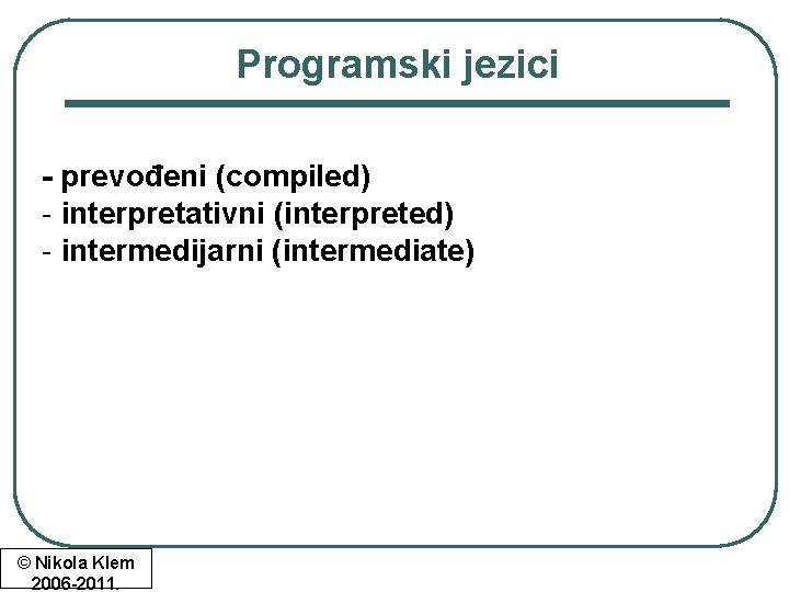 Programski jezici - prevođeni (compiled) - interpretativni (interpreted) - intermedijarni (intermediate) © Nikola Klem Programski jezici - prevođeni (compiled) - interpretativni (interpreted) - intermedijarni (intermediate) © Nikola Klem