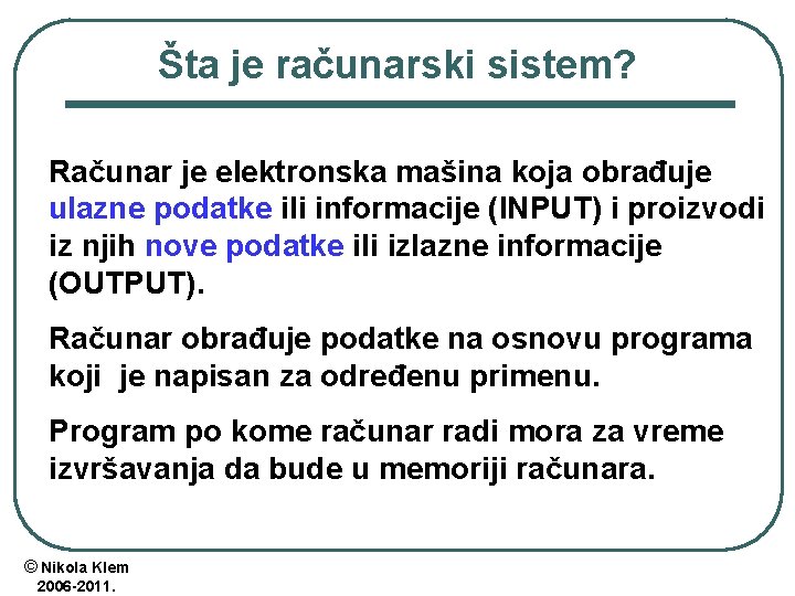 Šta je računarski sistem? Računar je elektronska mašina koja obrađuje ulazne podatke ili informacije Šta je računarski sistem? Računar je elektronska mašina koja obrađuje ulazne podatke ili informacije