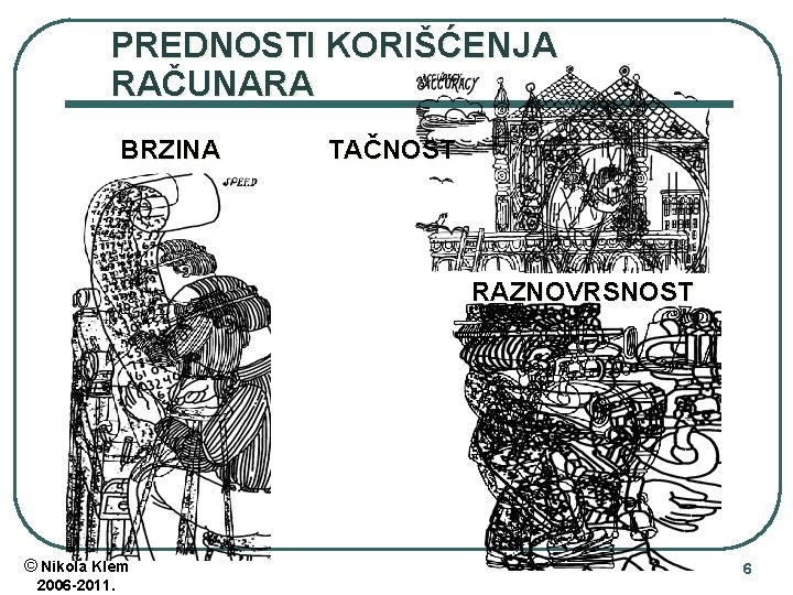 PREDNOSTI KORIŠĆENJA RAČUNARA BRZINA TAČNOST RAZNOVRSNOST © Nikola Klem 2006 -2011. 6 PREDNOSTI KORIŠĆENJA RAČUNARA BRZINA TAČNOST RAZNOVRSNOST © Nikola Klem 2006 -2011. 6