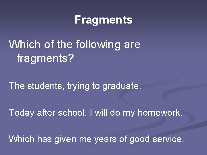 Fragments Which of the following are fragments? The students, trying to graduate. Today after