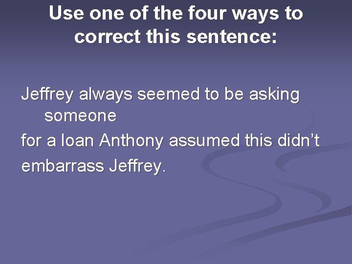 Use one of the four ways to correct this sentence: Jeffrey always seemed to