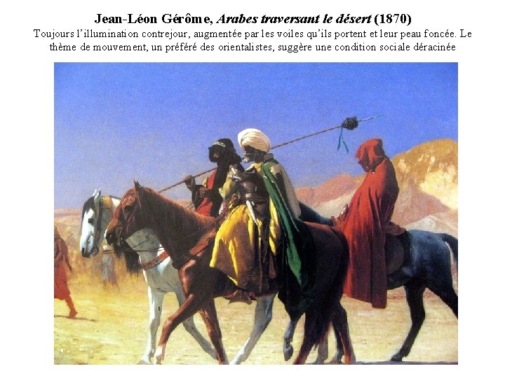 Jean-Léon Gérôme, Arabes traversant le désert (1870) Toujours l’illumination contrejour, augmentée par les voiles