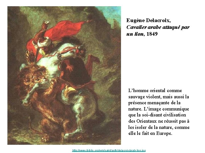 Eugène Delacroix, Cavalier arabe attaqué par un lion, 1849 L’homme oriental comme sauvage violent,