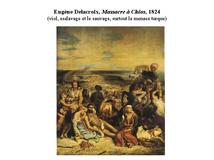 Eugène Delacroix, Massacre à Chios, 1824 (viol, esclavage et le sauvage, surtout la menace