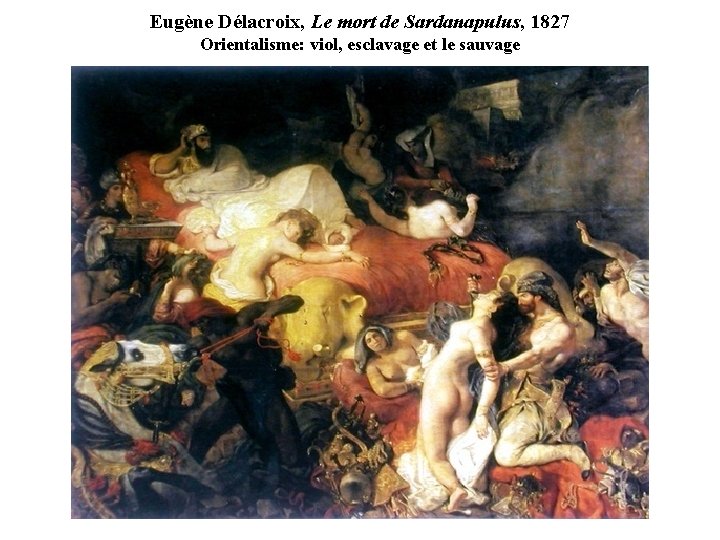 Eugène Délacroix, Le mort de Sardanapulus, 1827 Orientalisme: viol, esclavage et le sauvage 