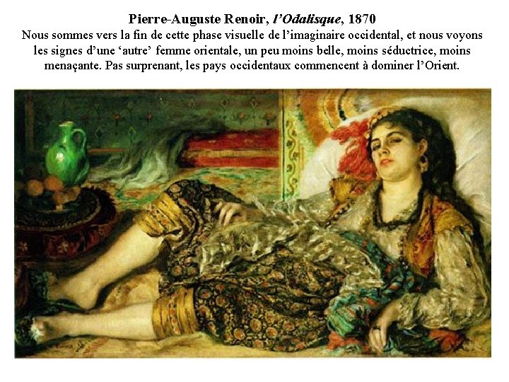 Pierre-Auguste Renoir, l’Odalisque, 1870 Nous sommes vers la fin de cette phase visuelle de