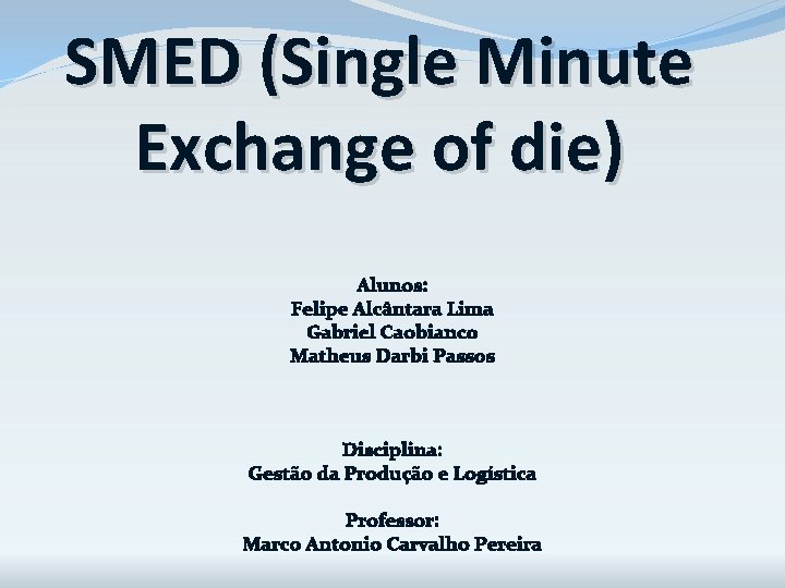 SMED (Single Minute Exchange of die) Alunos: Felipe Alcântara Lima Gabriel Caobianco Matheus Darbi SMED (Single Minute Exchange of die) Alunos: Felipe Alcântara Lima Gabriel Caobianco Matheus Darbi