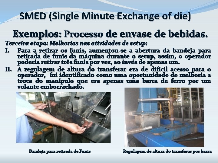 SMED (Single Minute Exchange of die) Exemplos: Processo de envase de bebidas. Terceira etapa: SMED (Single Minute Exchange of die) Exemplos: Processo de envase de bebidas. Terceira etapa: