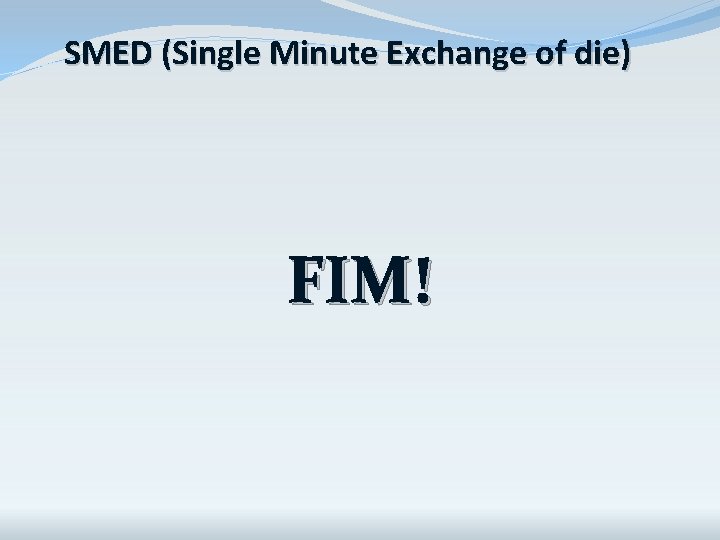 SMED (Single Minute Exchange of die) FIM! SMED (Single Minute Exchange of die) FIM!