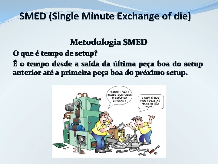 SMED (Single Minute Exchange of die) Metodologia SMED O que é tempo de setup? SMED (Single Minute Exchange of die) Metodologia SMED O que é tempo de setup?