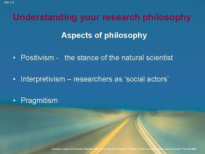 Slide 4. 12 Understanding your research philosophy Aspects of philosophy • Positivism - the