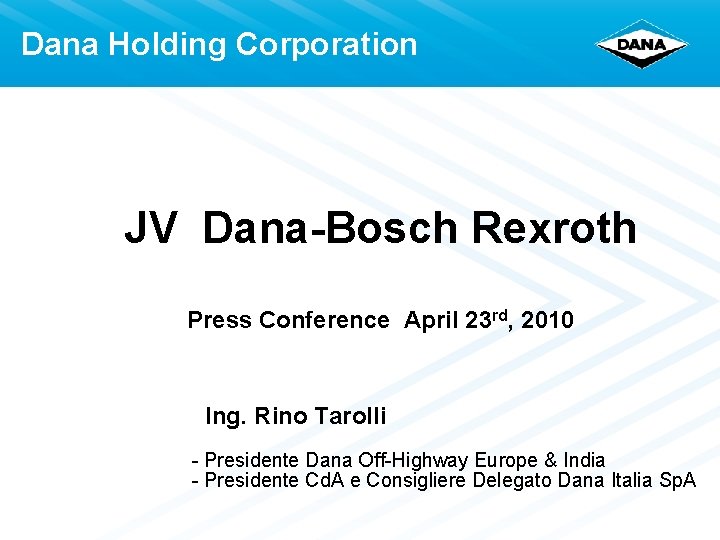 Dana Holding Corporation JV Dana-Bosch Rexroth Press Conference April 23 rd, 2010 Ing. Rino