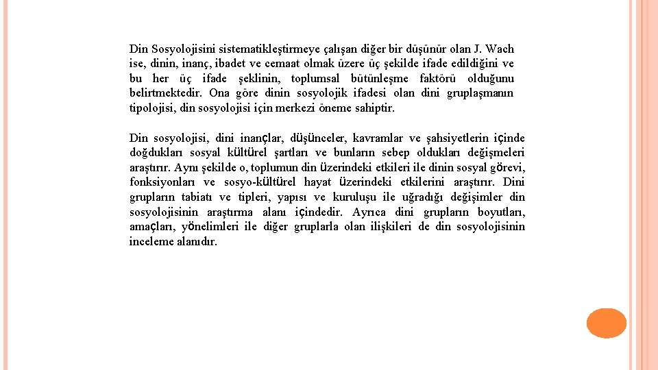 Din Sosyolojisini sistematikleştirmeye çalışan diğer bir düşünür olan J. Wach ise, dinin, inanç, ibadet