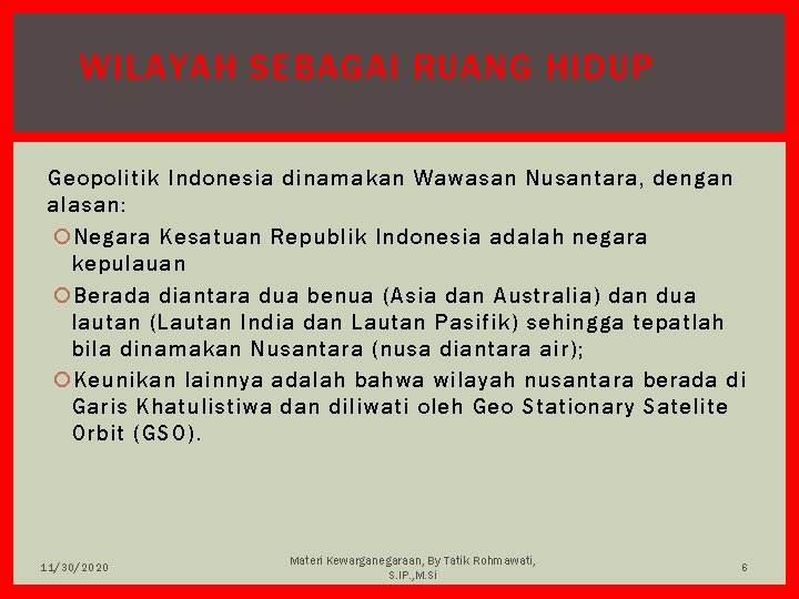 WILAYAH SEBAGAI RUANG HIDUP Geopolitik Indonesia dinamakan Wawasan Nusantara, dengan alasan: Negara Kesatuan Republik