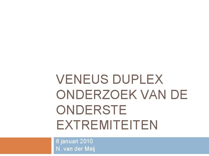 VENEUS DUPLEX ONDERZOEK VAN DE ONDERSTE EXTREMITEITEN 6 januari 2010 N. van der Meij