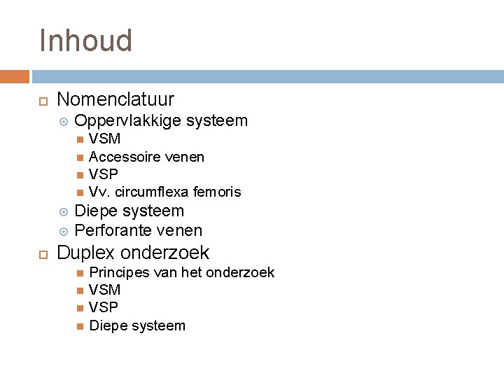 Inhoud Nomenclatuur Oppervlakkige systeem VSM Accessoire venen VSP Vv. circumflexa femoris Diepe systeem Perforante