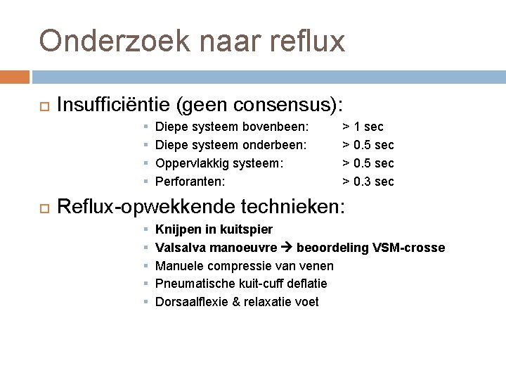Onderzoek naar reflux Insufficiëntie (geen consensus): § § Diepe systeem bovenbeen: Diepe systeem onderbeen: