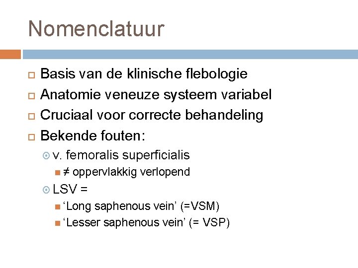 Nomenclatuur Basis van de klinische flebologie Anatomie veneuze systeem variabel Cruciaal voor correcte behandeling