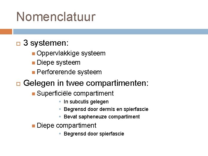 Nomenclatuur 3 systemen: Oppervlakkige systeem Diepe systeem Perforerende systeem Gelegen in twee compartimenten: Superficiële