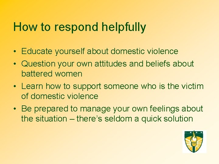 How to respond helpfully • Educate yourself about domestic violence • Question your own