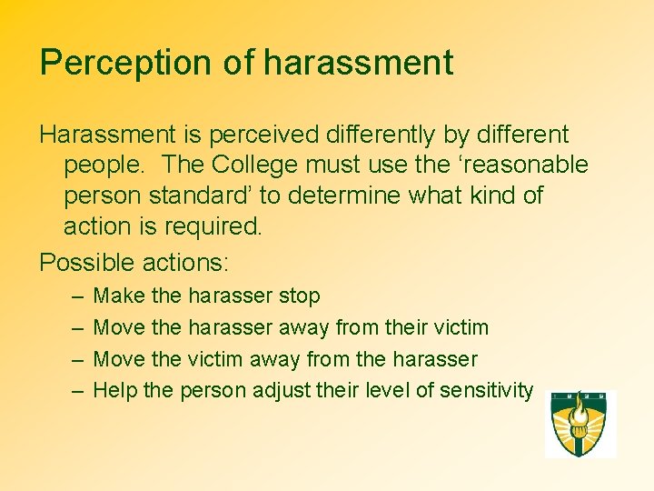 Perception of harassment Harassment is perceived differently by different people. The College must use