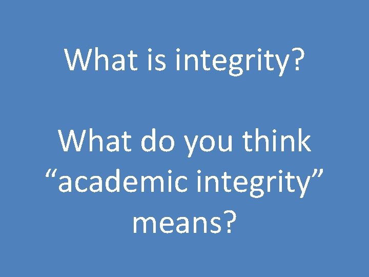 What is integrity? What do you think “academic integrity” means? 