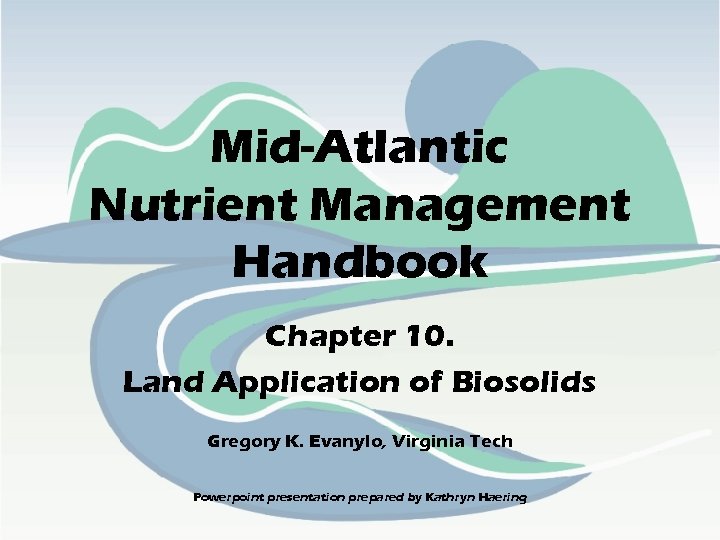 Mid-Atlantic Nutrient Management Handbook Chapter 10. Land Application of Biosolids Gregory K. Evanylo, Virginia