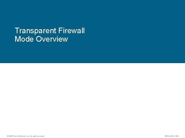 Transparent Firewall Mode Overview © 2007 Cisco Systems, Inc. All rights reserved. SNPA v