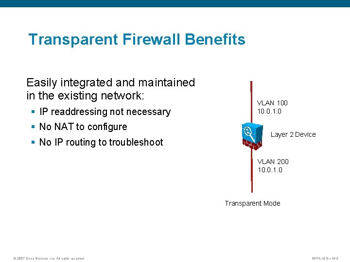 Transparent Firewall Benefits Easily integrated and maintained in the existing network: § IP readdressing