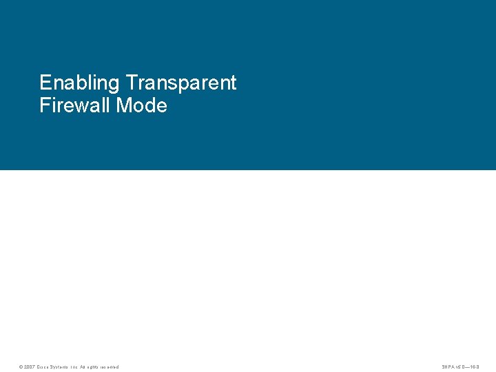 Enabling Transparent Firewall Mode © 2007 Cisco Systems, Inc. All rights reserved. SNPA v