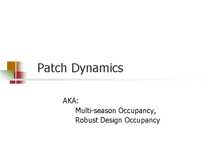 Patch Dynamics AKA: Multi-season Occupancy, Robust Design Occupancy 