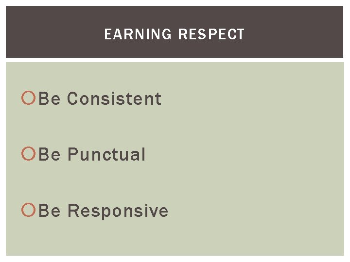 EARNING RESPECT Be Consistent Be Punctual Be Responsive 