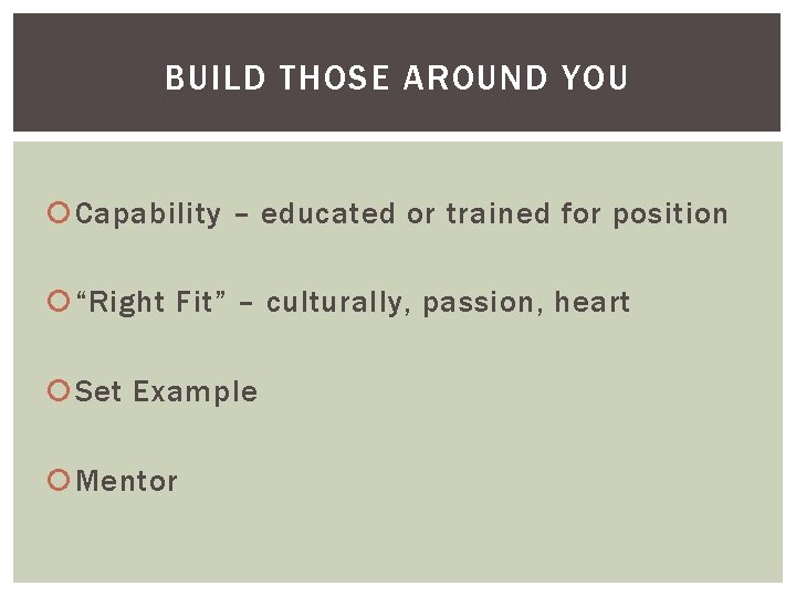 BUILD THOSE AROUND YOU Capability – educated or trained for position “Right Fit” –