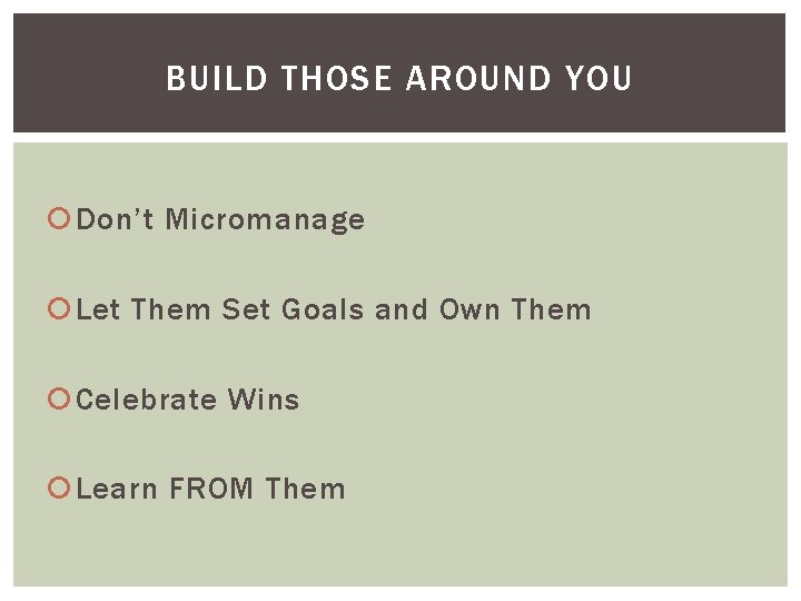 BUILD THOSE AROUND YOU Don’t Micromanage Let Them Set Goals and Own Them Celebrate