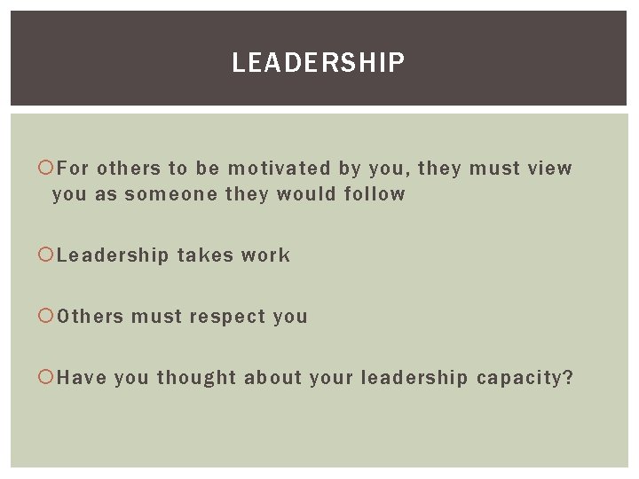 LEADERSHIP For others to be motivated by you, they must view you as someone
