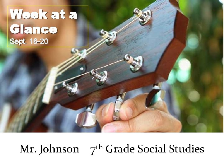 Week at a Glance Sept. 16 -20 Mr. Johnson 7 th Grade Social Studies