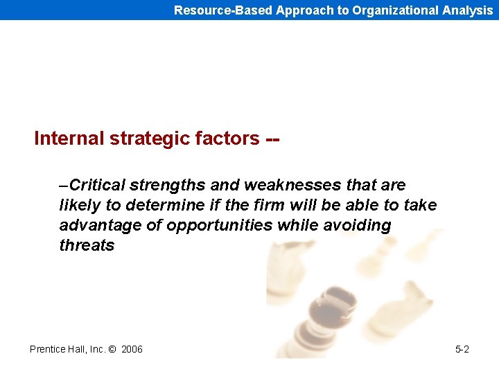 Resource-Based Approach to Organizational Analysis Internal strategic factors -–Critical strengths and weaknesses that are