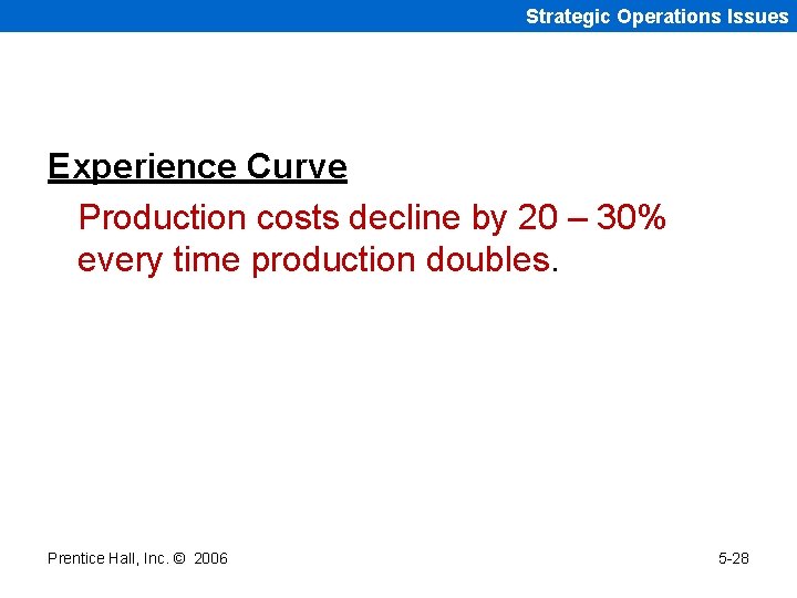 Strategic Operations Issues Experience Curve Production costs decline by 20 – 30% every time