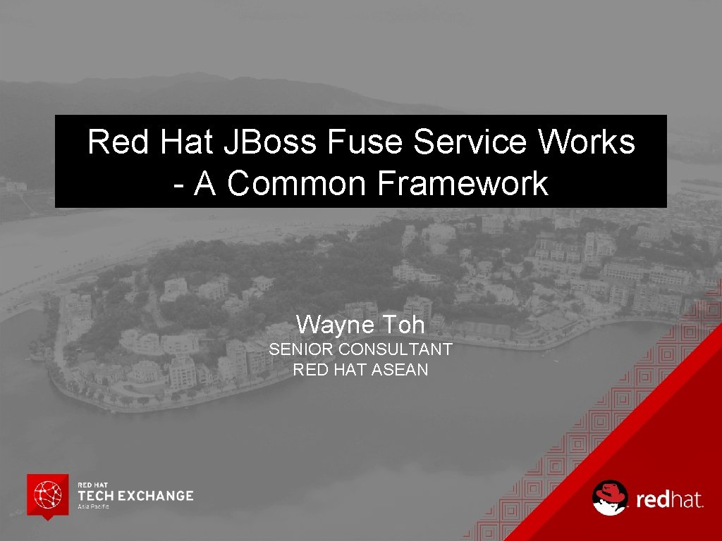 Red Hat JBoss Fuse Service Works - A Common Framework Wayne Toh SENIOR CONSULTANT